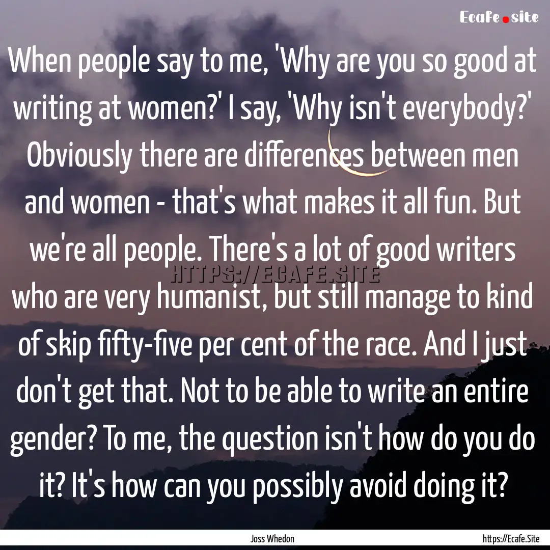 When people say to me, 'Why are you so good.... : Quote by Joss Whedon