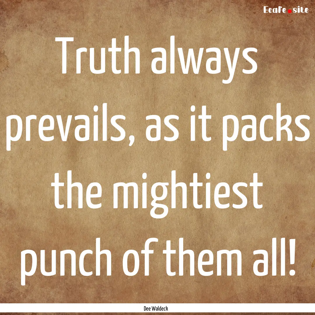 Truth always prevails, as it packs the mightiest.... : Quote by Dee Waldeck