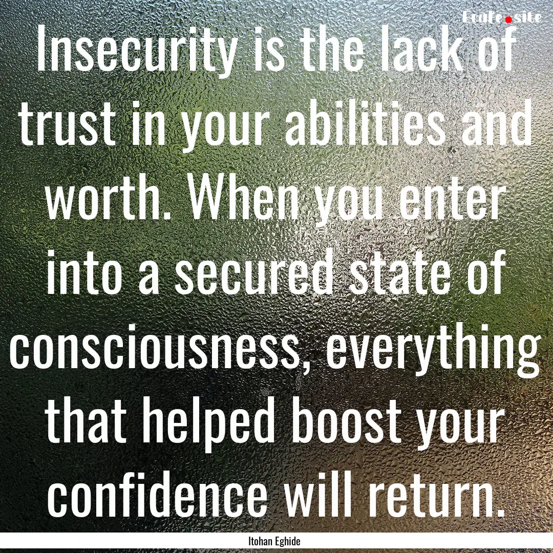 Insecurity is the lack of trust in your abilities.... : Quote by Itohan Eghide