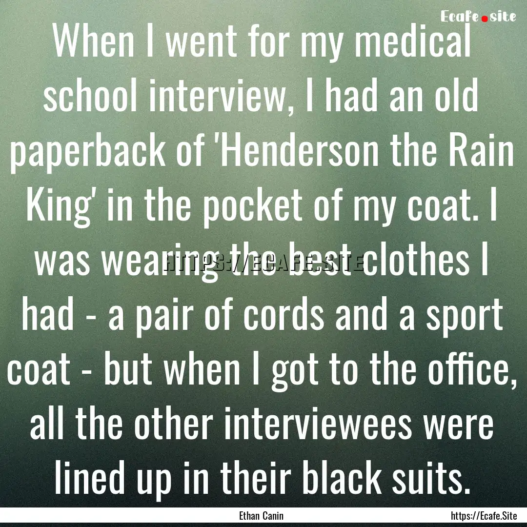 When I went for my medical school interview,.... : Quote by Ethan Canin