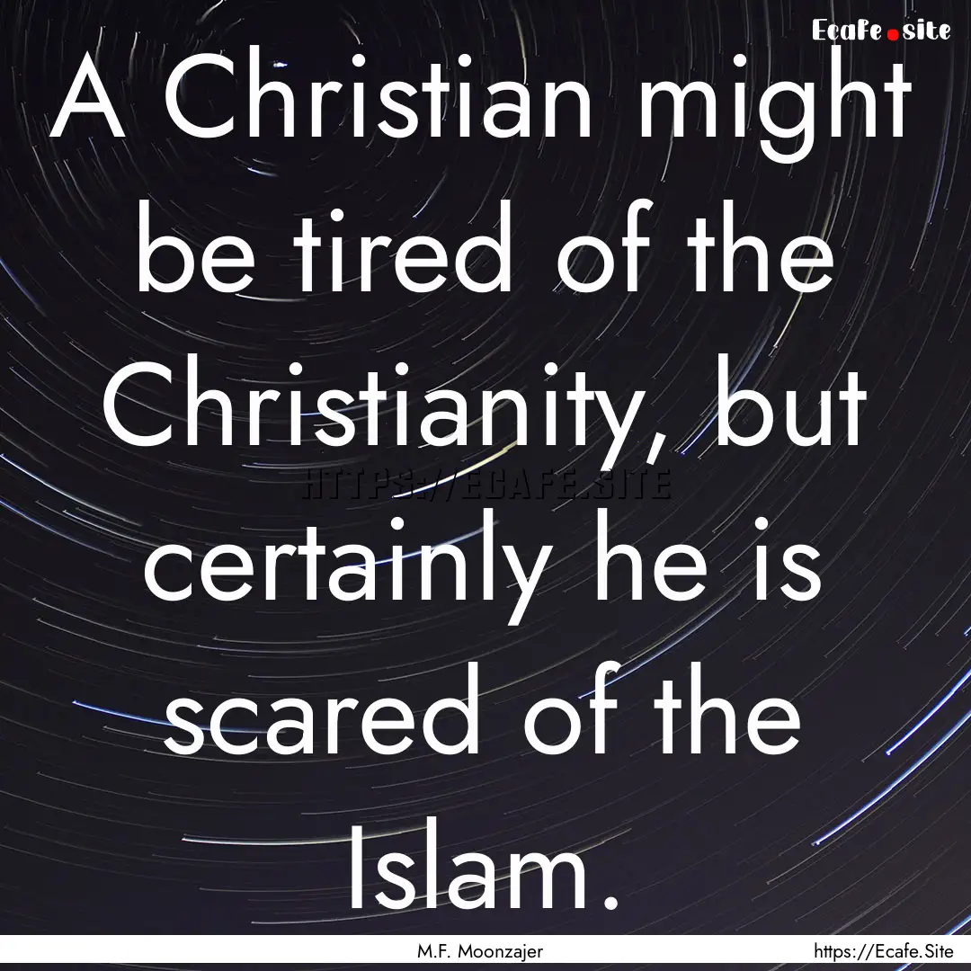 A Christian might be tired of the Christianity,.... : Quote by M.F. Moonzajer