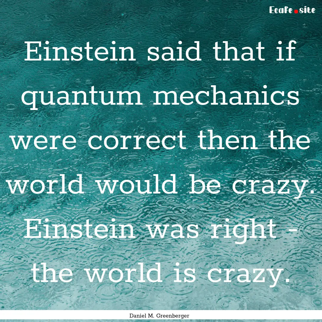 Einstein said that if quantum mechanics were.... : Quote by Daniel M. Greenberger