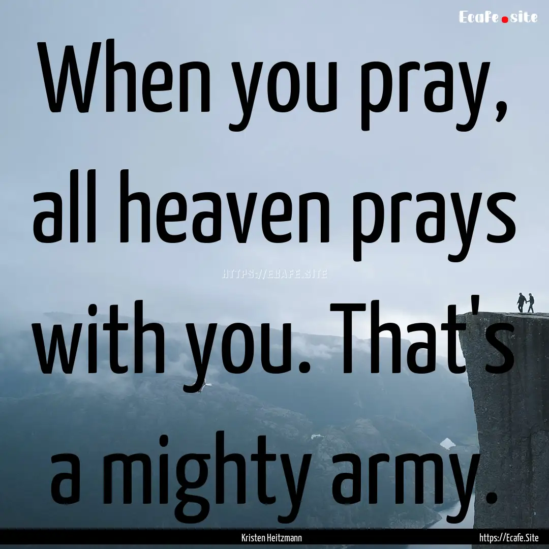 When you pray, all heaven prays with you..... : Quote by Kristen Heitzmann