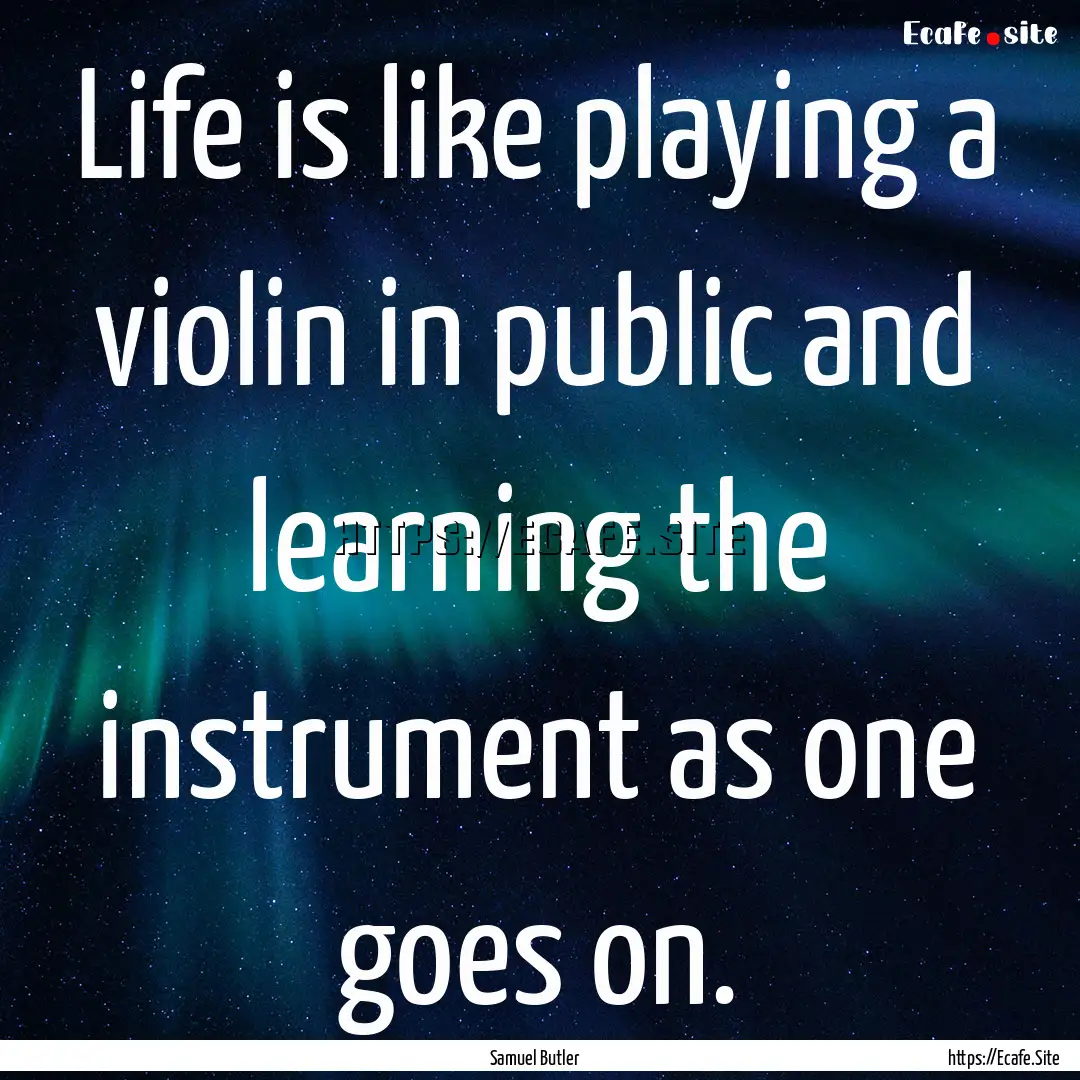 Life is like playing a violin in public and.... : Quote by Samuel Butler