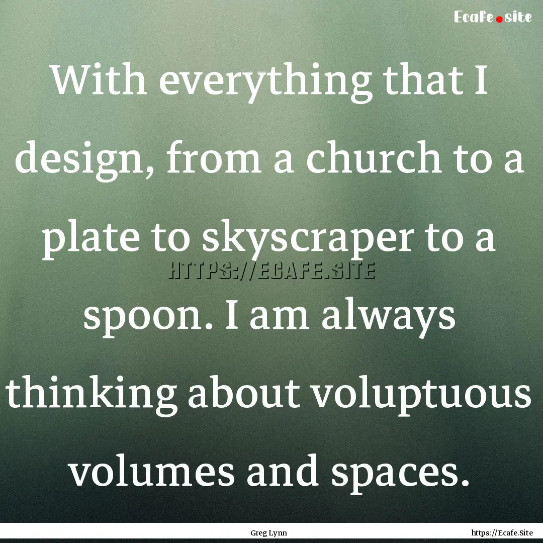 With everything that I design, from a church.... : Quote by Greg Lynn