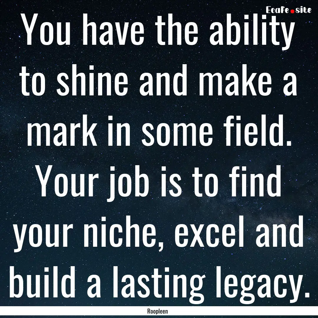 You have the ability to shine and make a.... : Quote by Roopleen