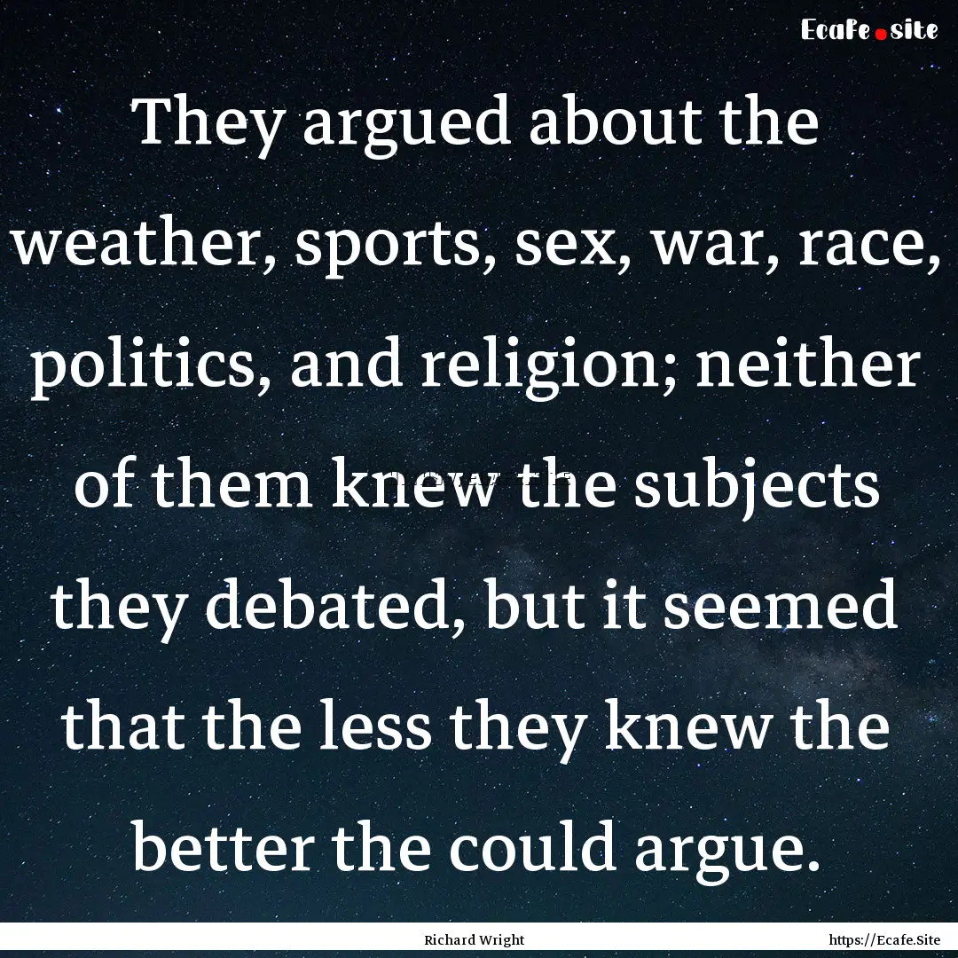 They argued about the weather, sports, sex,.... : Quote by Richard Wright