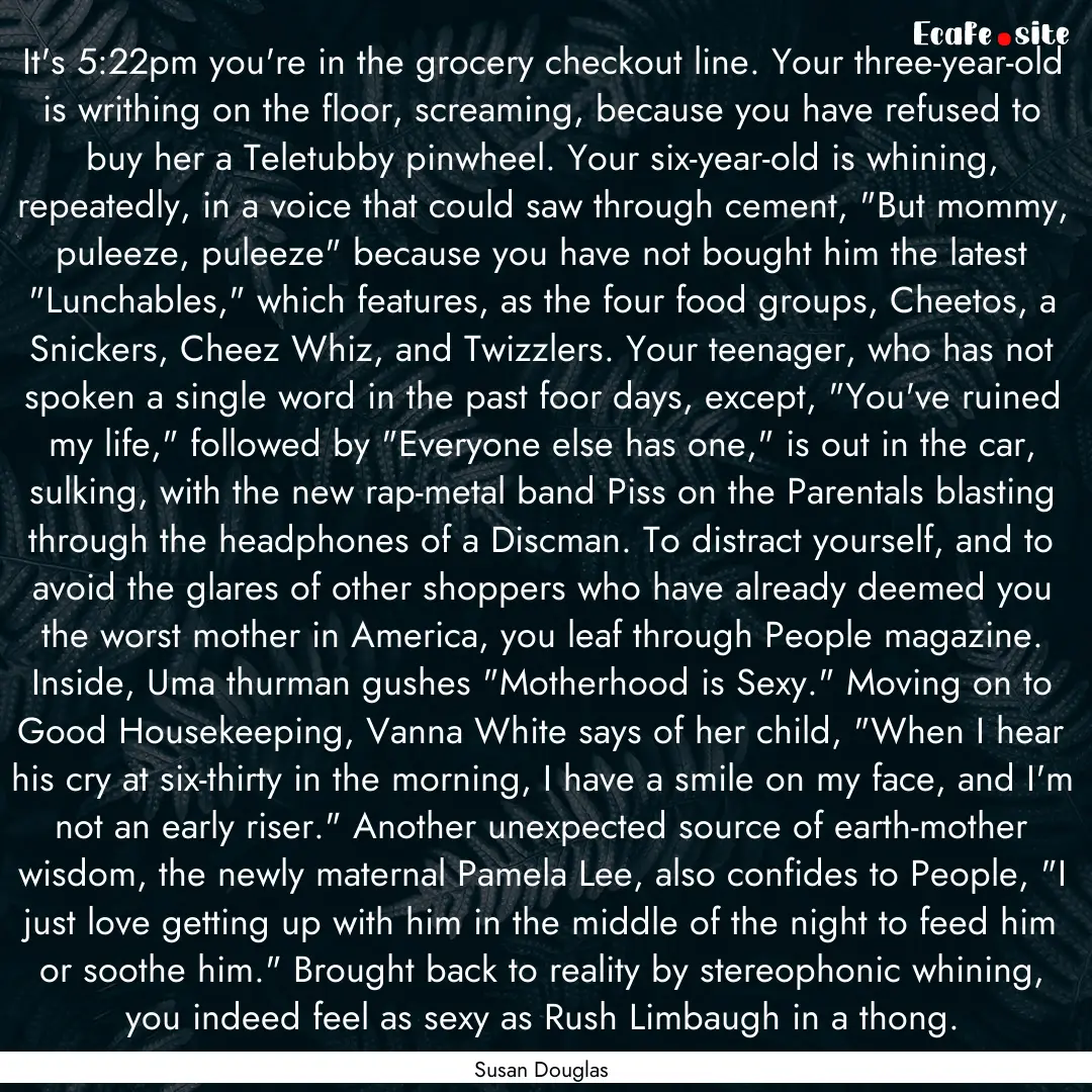 It's 5:22pm you're in the grocery checkout.... : Quote by Susan Douglas