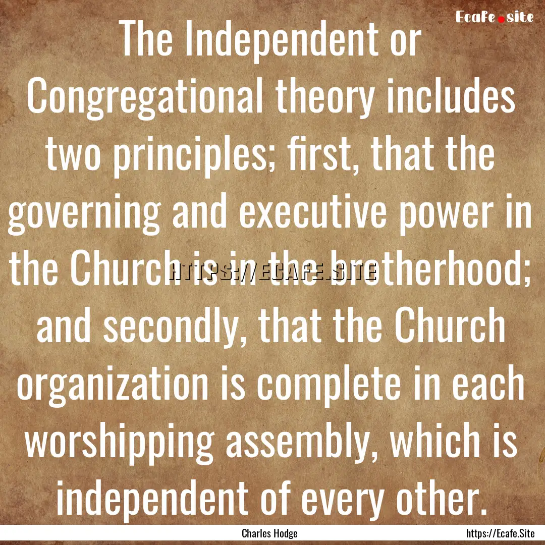 The Independent or Congregational theory.... : Quote by Charles Hodge