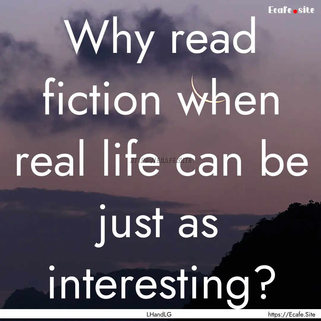 Why read fiction when real life can be just.... : Quote by LHandLG