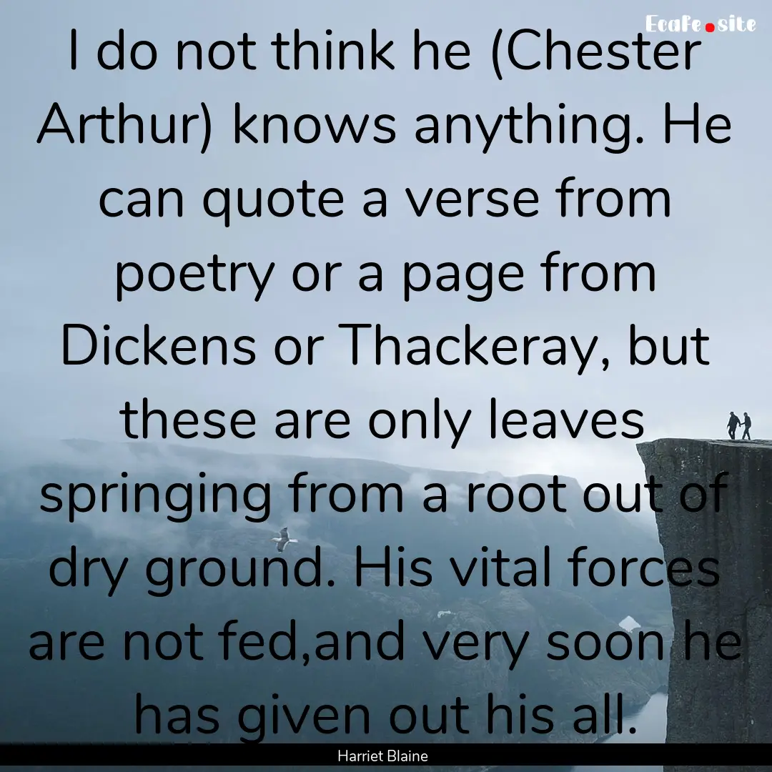 I do not think he (Chester Arthur) knows.... : Quote by Harriet Blaine