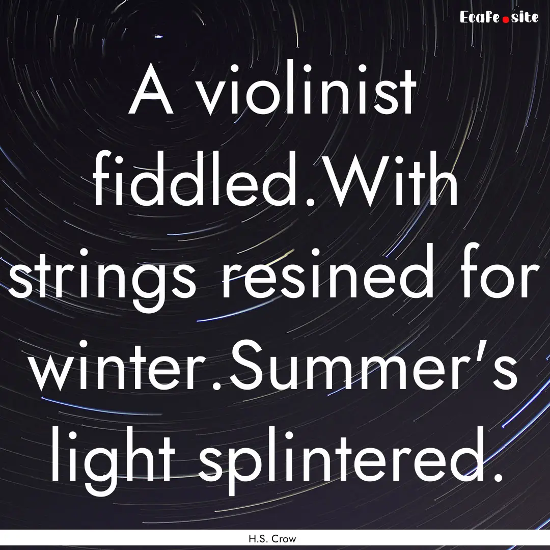 A violinist fiddled.With strings resined.... : Quote by H.S. Crow