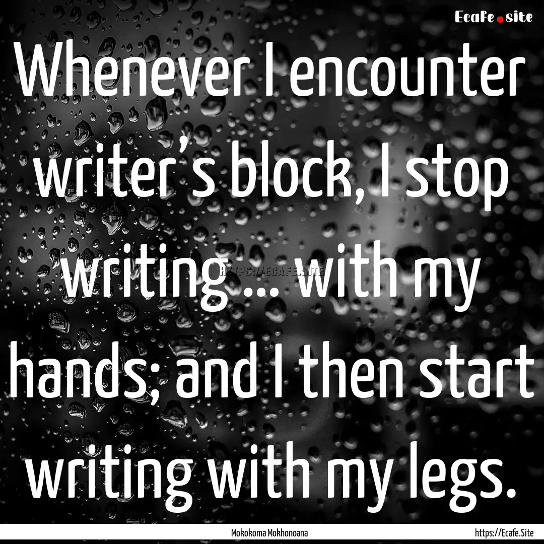 Whenever I encounter writer’s block, I.... : Quote by Mokokoma Mokhonoana