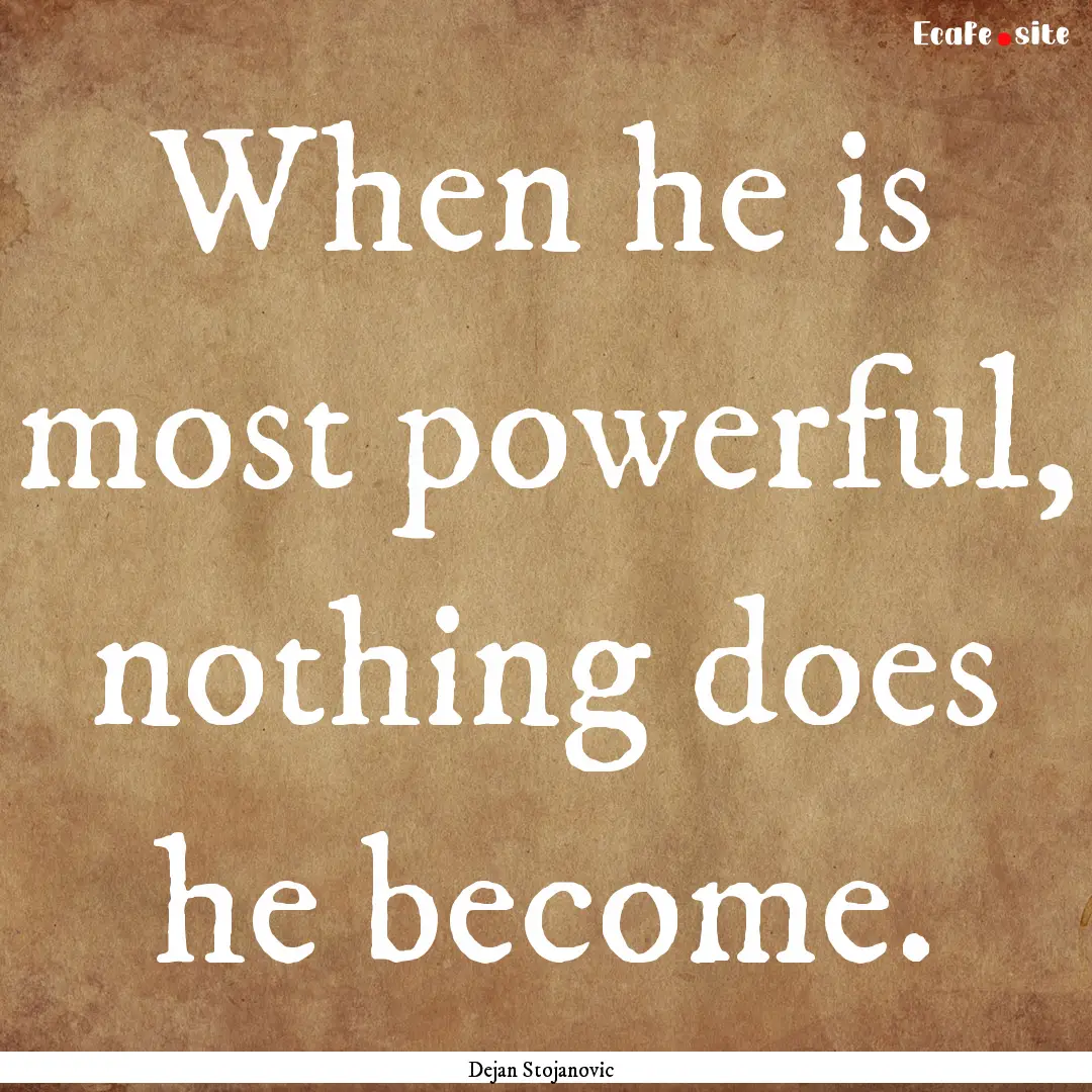 When he is most powerful, nothing does he.... : Quote by Dejan Stojanovic