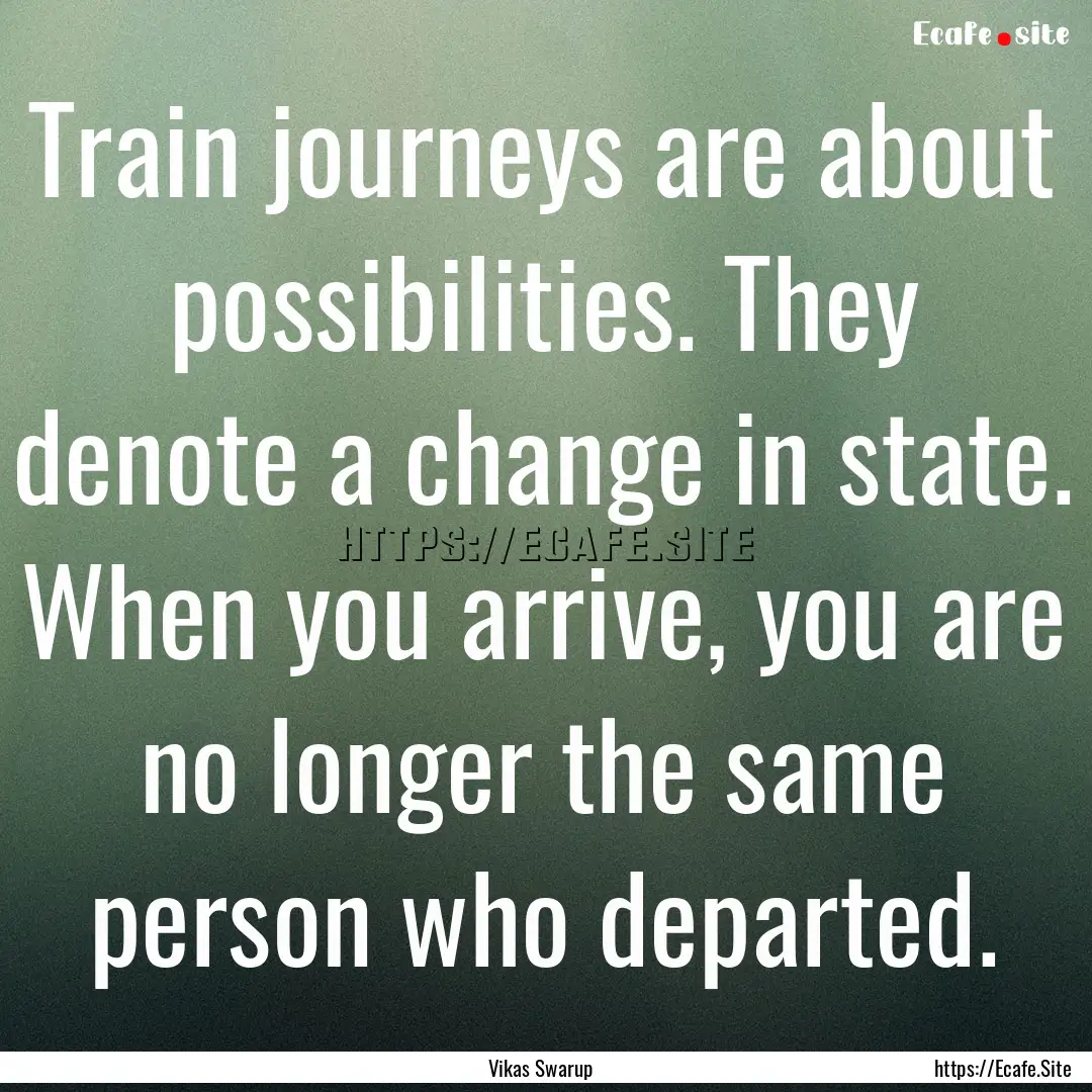 Train journeys are about possibilities. They.... : Quote by Vikas Swarup