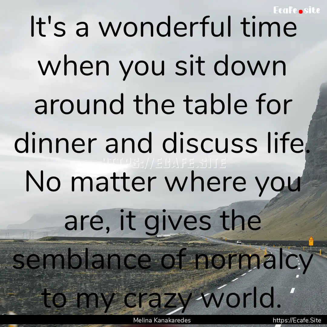 It's a wonderful time when you sit down around.... : Quote by Melina Kanakaredes