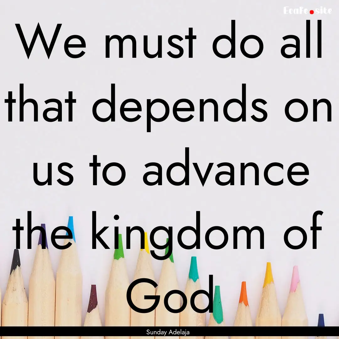 We must do all that depends on us to advance.... : Quote by Sunday Adelaja