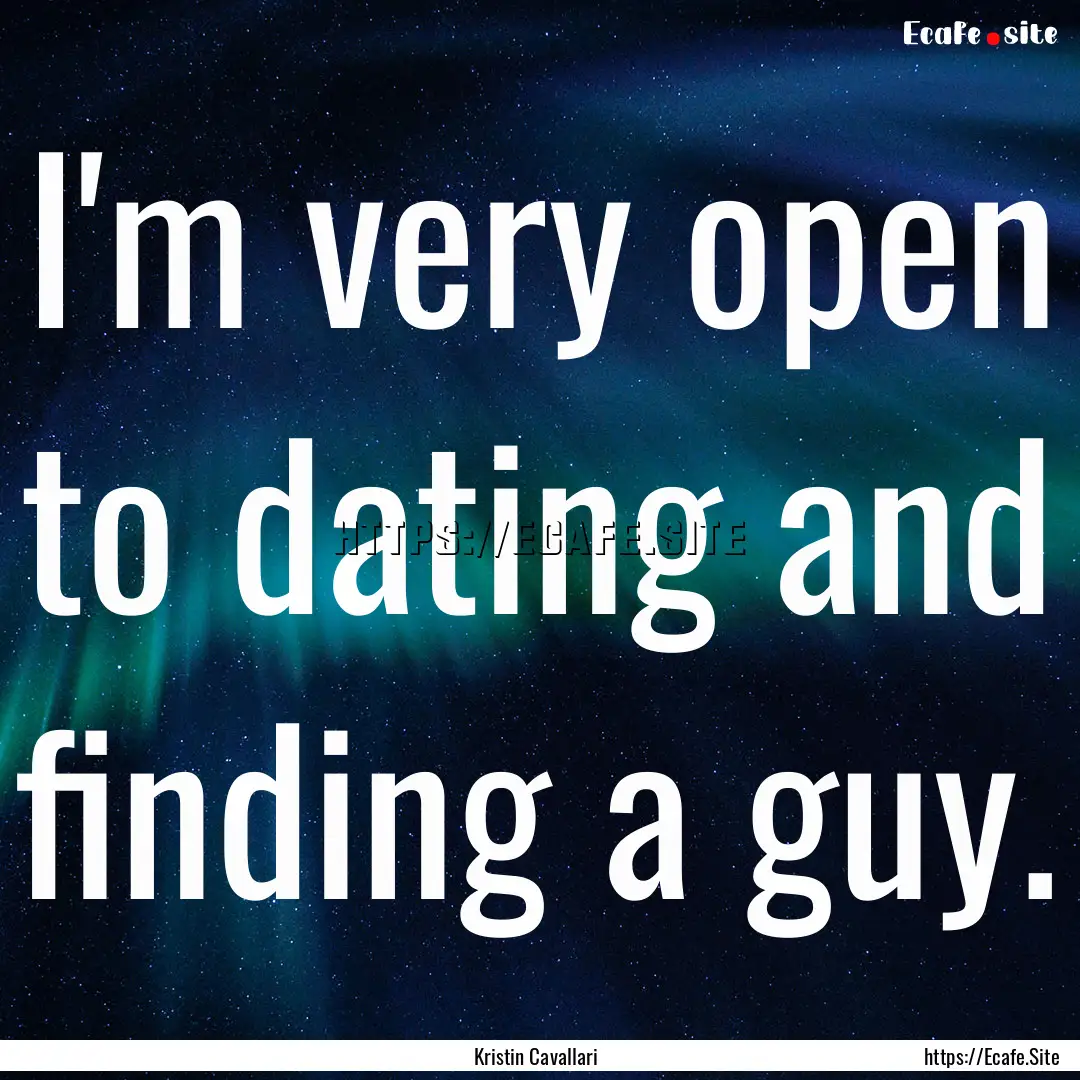 I'm very open to dating and finding a guy..... : Quote by Kristin Cavallari