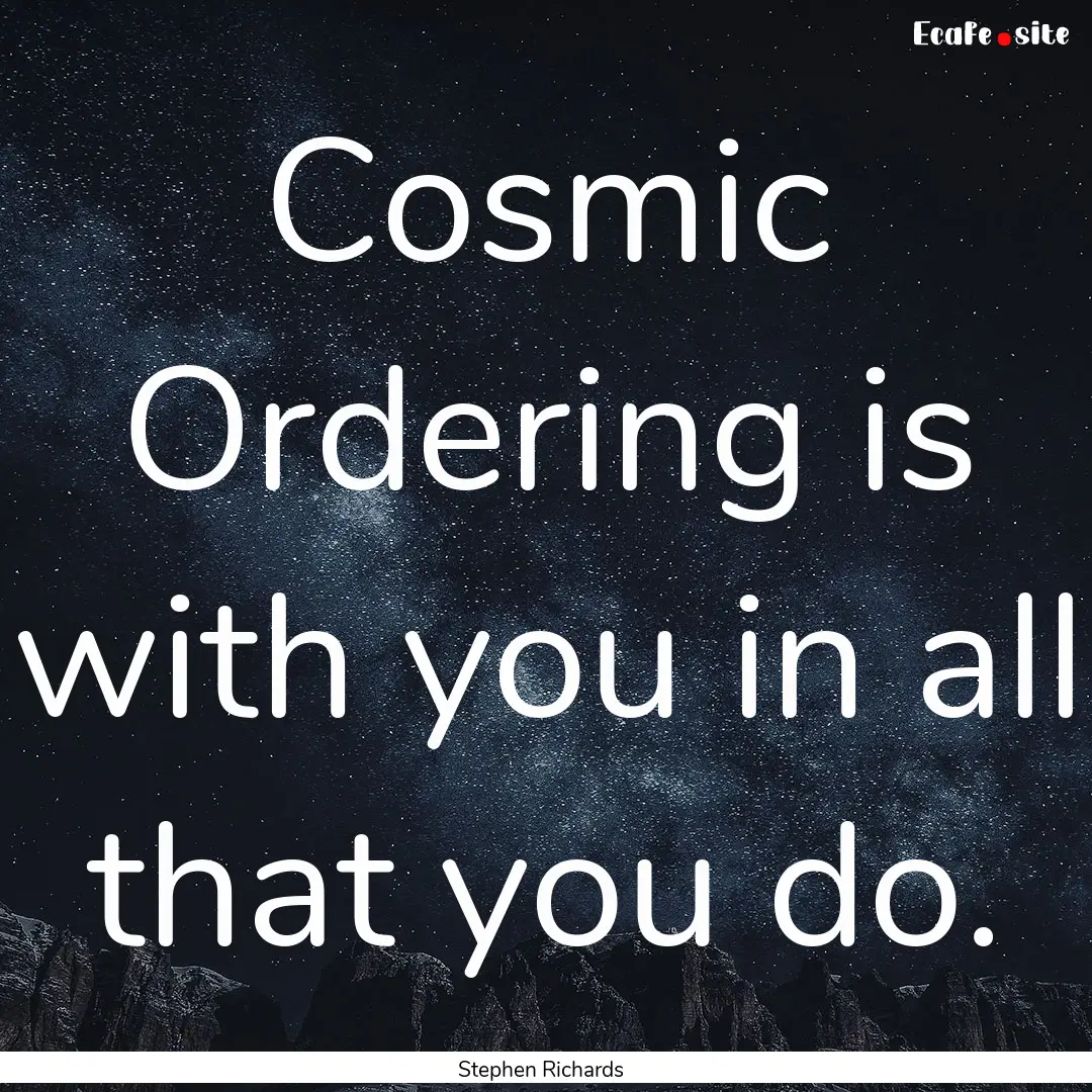 Cosmic Ordering is with you in all that you.... : Quote by Stephen Richards