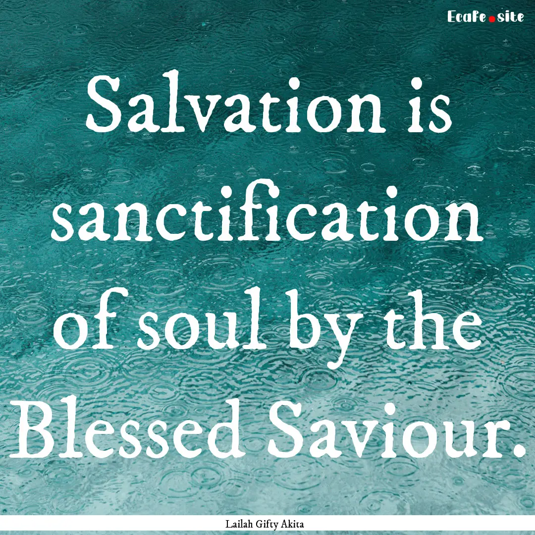 Salvation is sanctification of soul by the.... : Quote by Lailah Gifty Akita