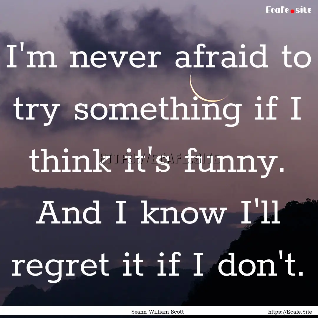 I'm never afraid to try something if I think.... : Quote by Seann William Scott