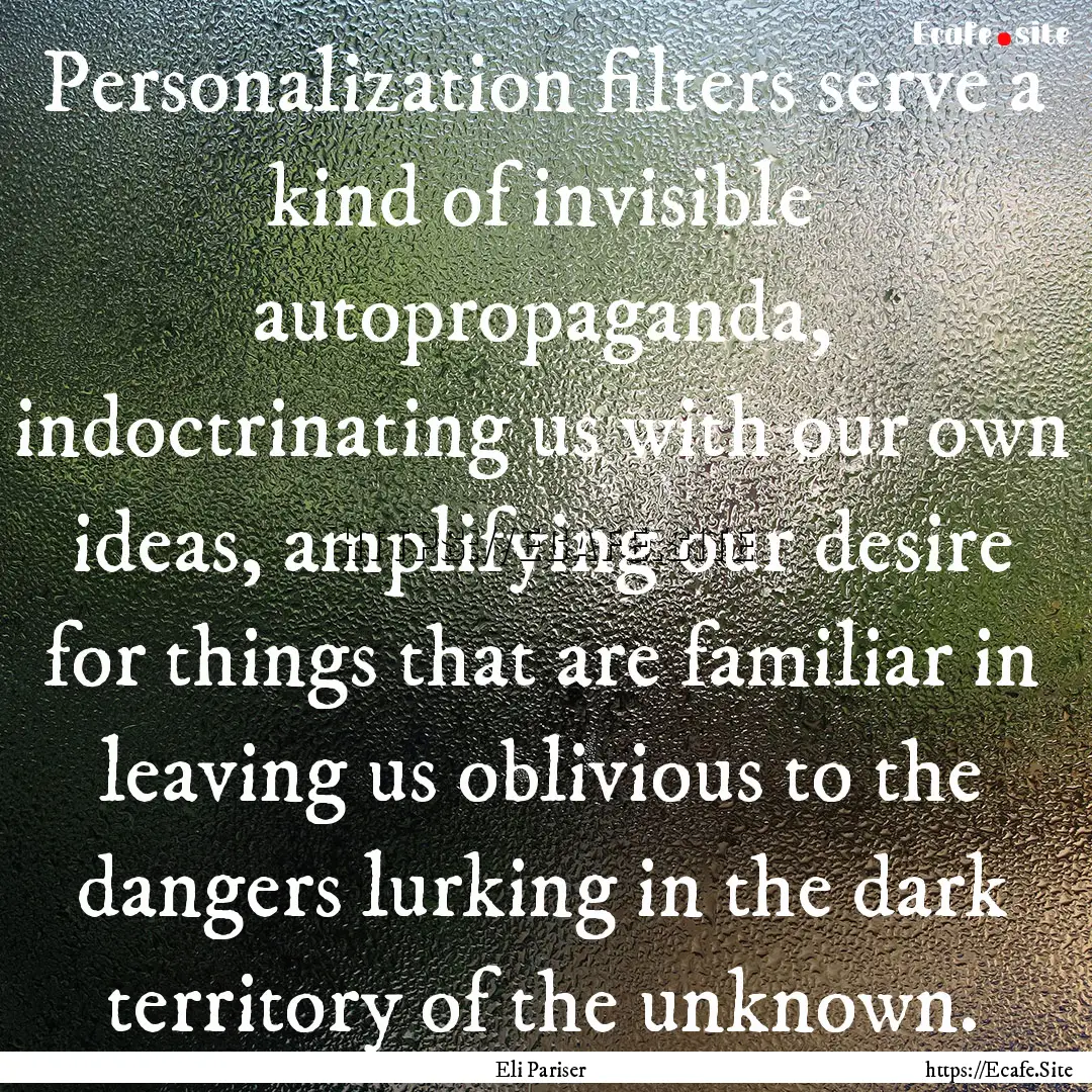 Personalization filters serve a kind of invisible.... : Quote by Eli Pariser