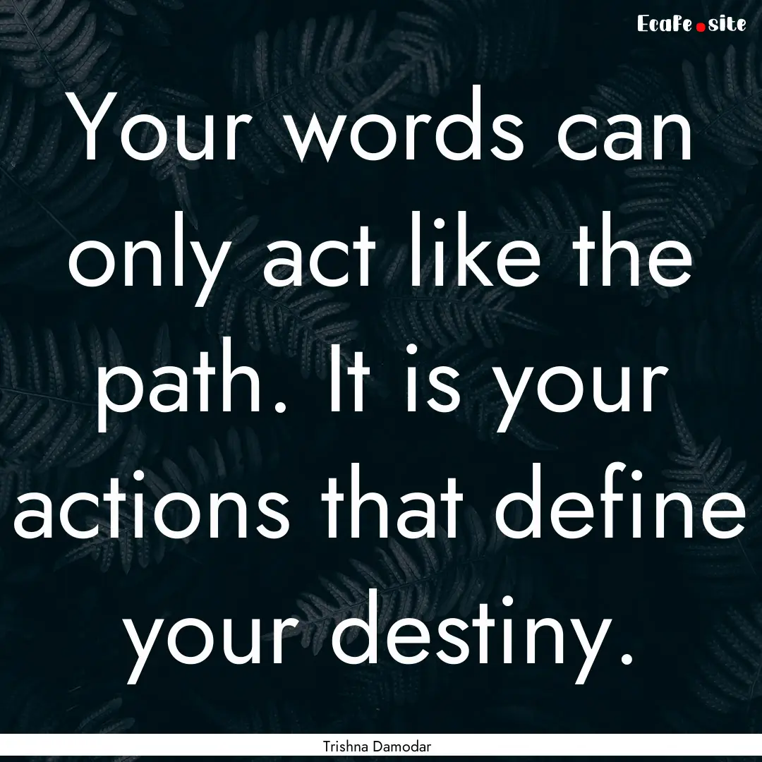 Your words can only act like the path. It.... : Quote by Trishna Damodar