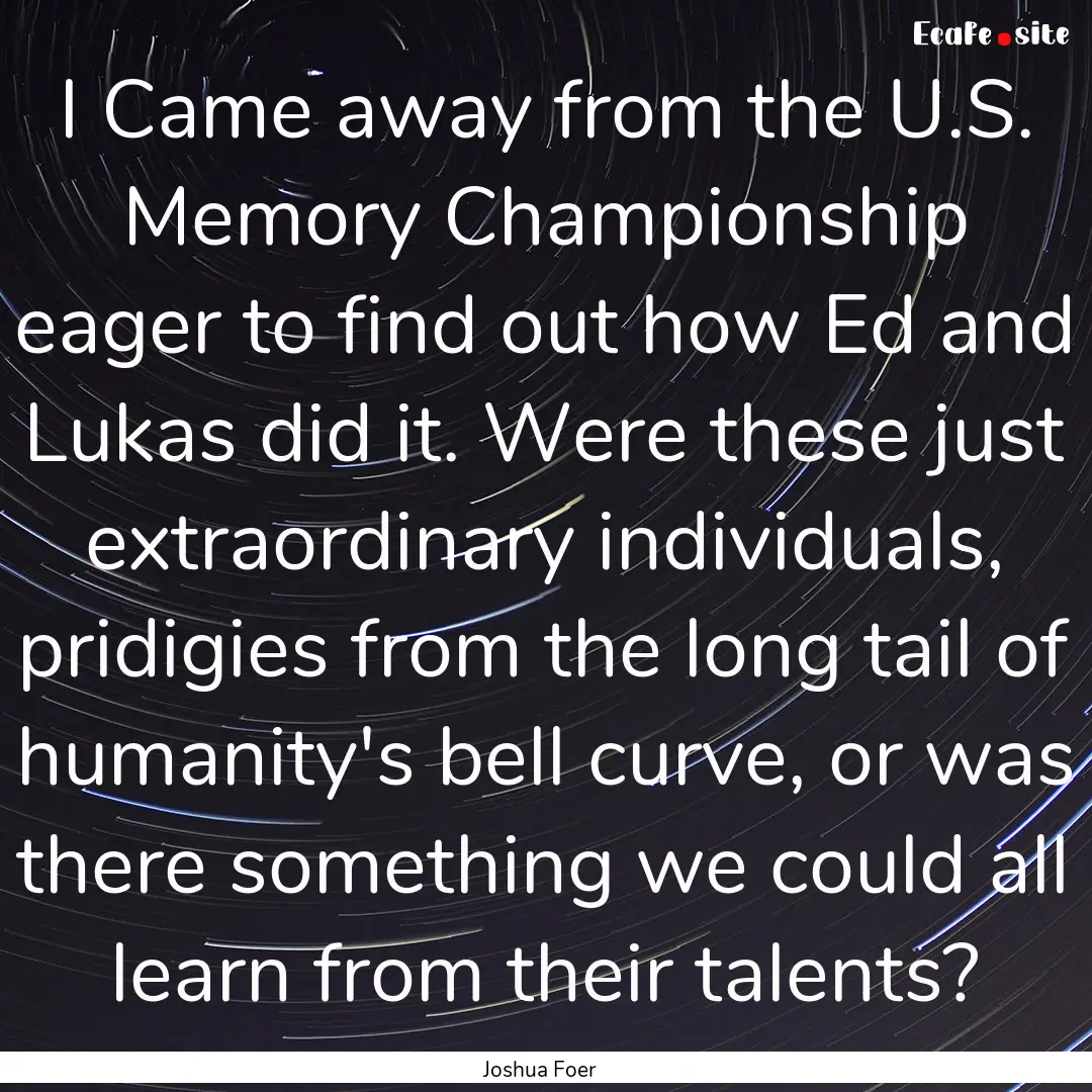 I Came away from the U.S. Memory Championship.... : Quote by Joshua Foer