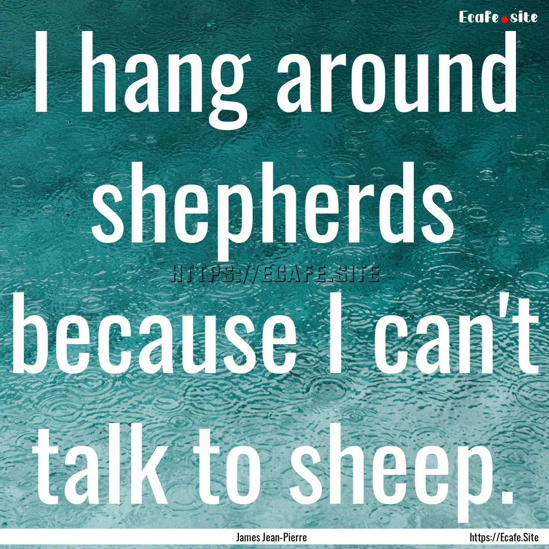 I hang around shepherds because I can't talk.... : Quote by James Jean-Pierre