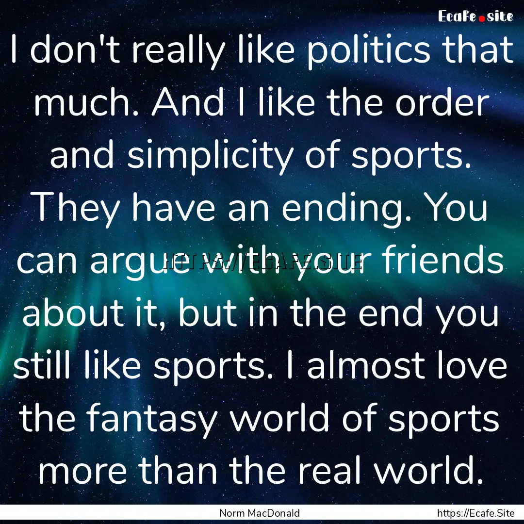 I don't really like politics that much. And.... : Quote by Norm MacDonald