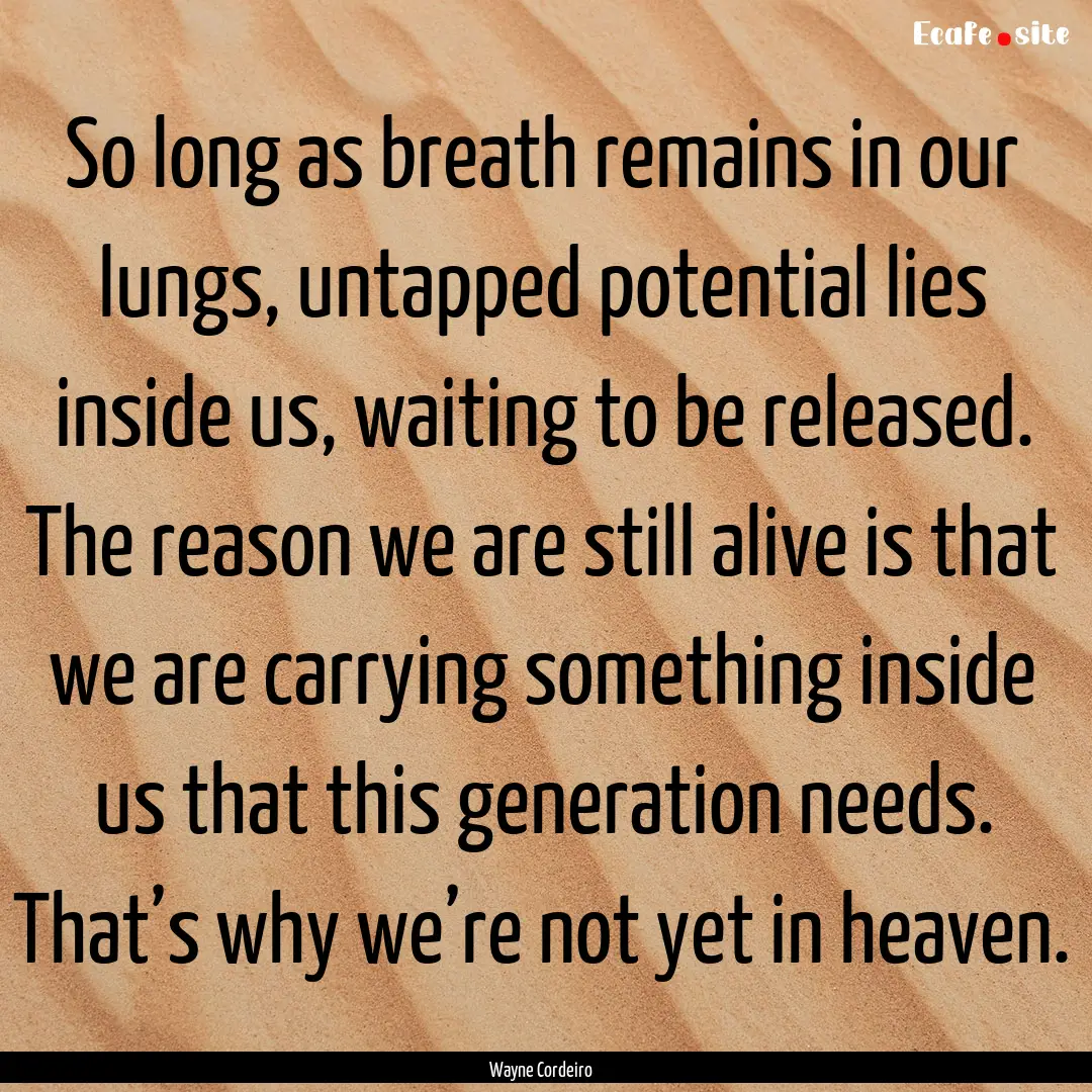 So long as breath remains in our lungs, untapped.... : Quote by Wayne Cordeiro