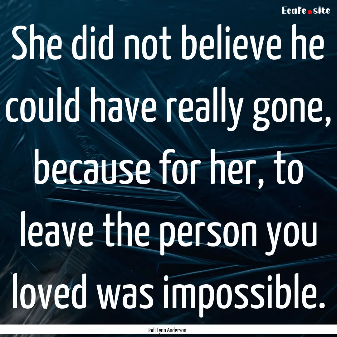 She did not believe he could have really.... : Quote by Jodi Lynn Anderson