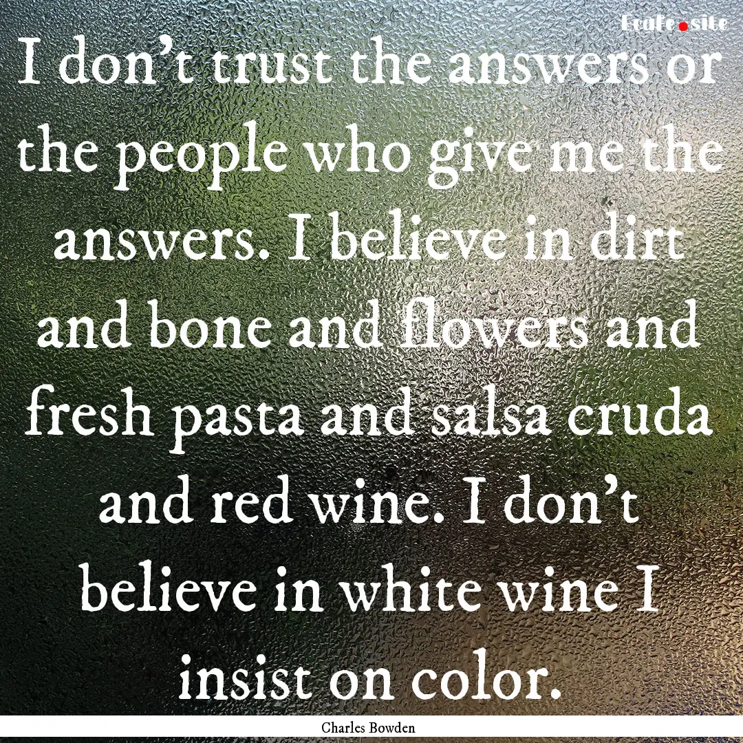 I don’t trust the answers or the people.... : Quote by Charles Bowden