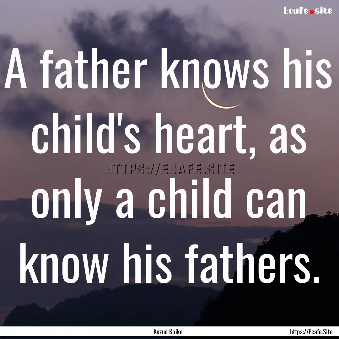 A father knows his child's heart, as only.... : Quote by Kazuo Koike