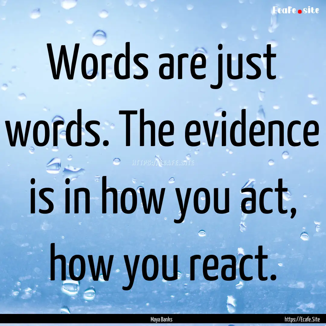 Words are just words. The evidence is in.... : Quote by Maya Banks