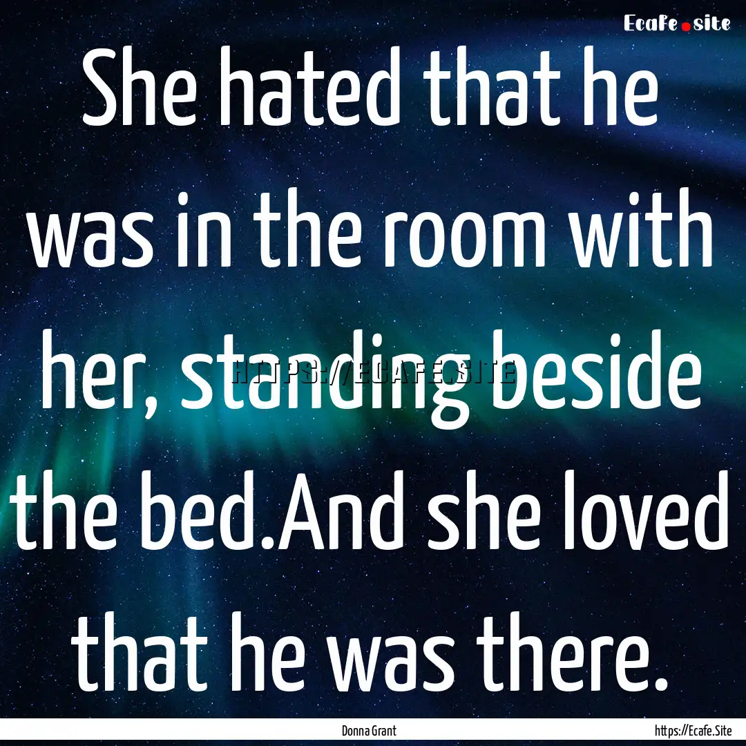 She hated that he was in the room with her,.... : Quote by Donna Grant