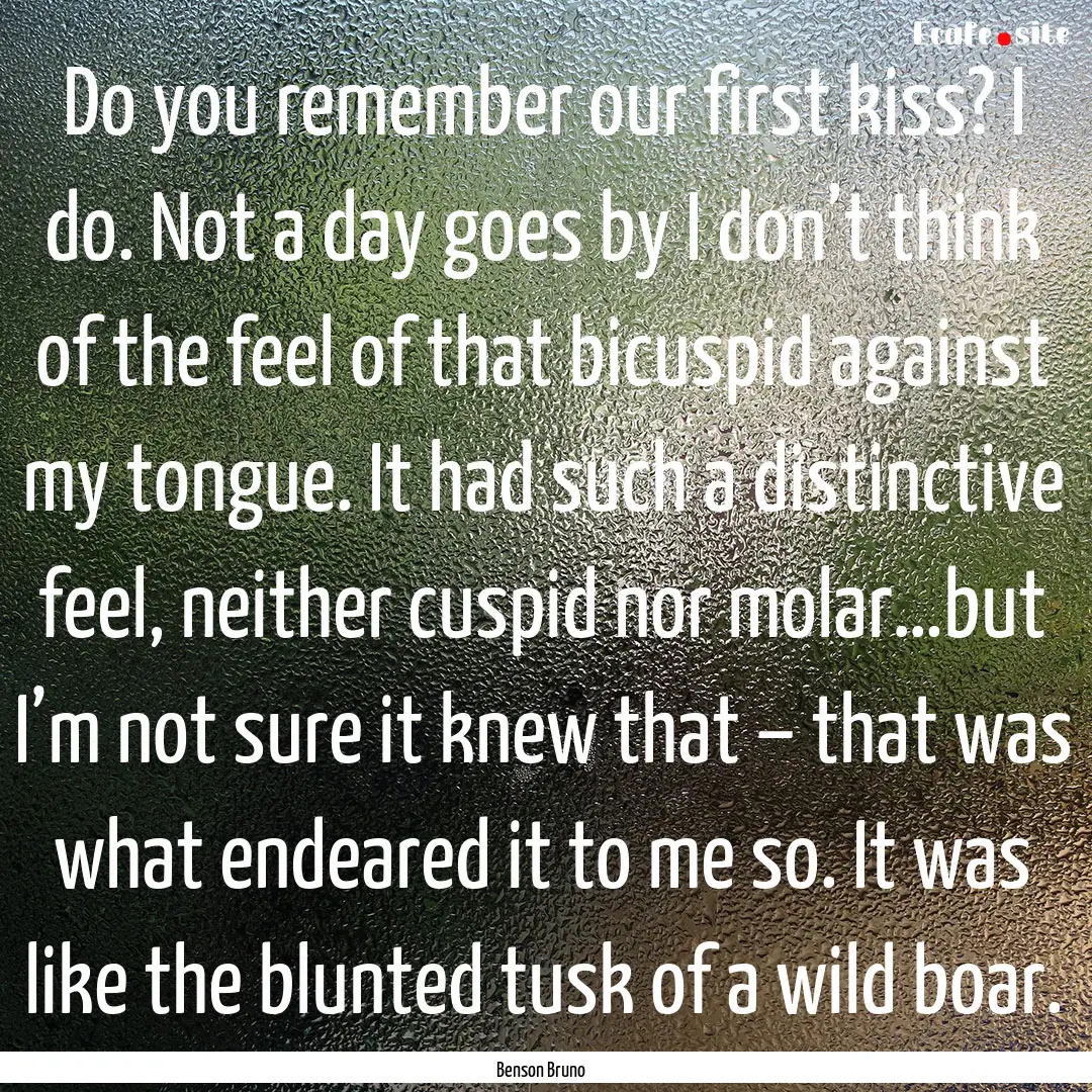 Do you remember our first kiss? I do. Not.... : Quote by Benson Bruno