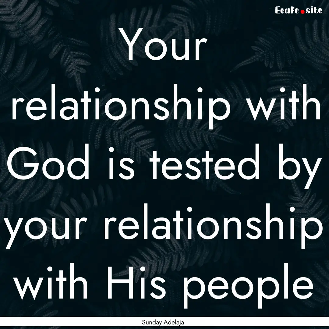 Your relationship with God is tested by your.... : Quote by Sunday Adelaja