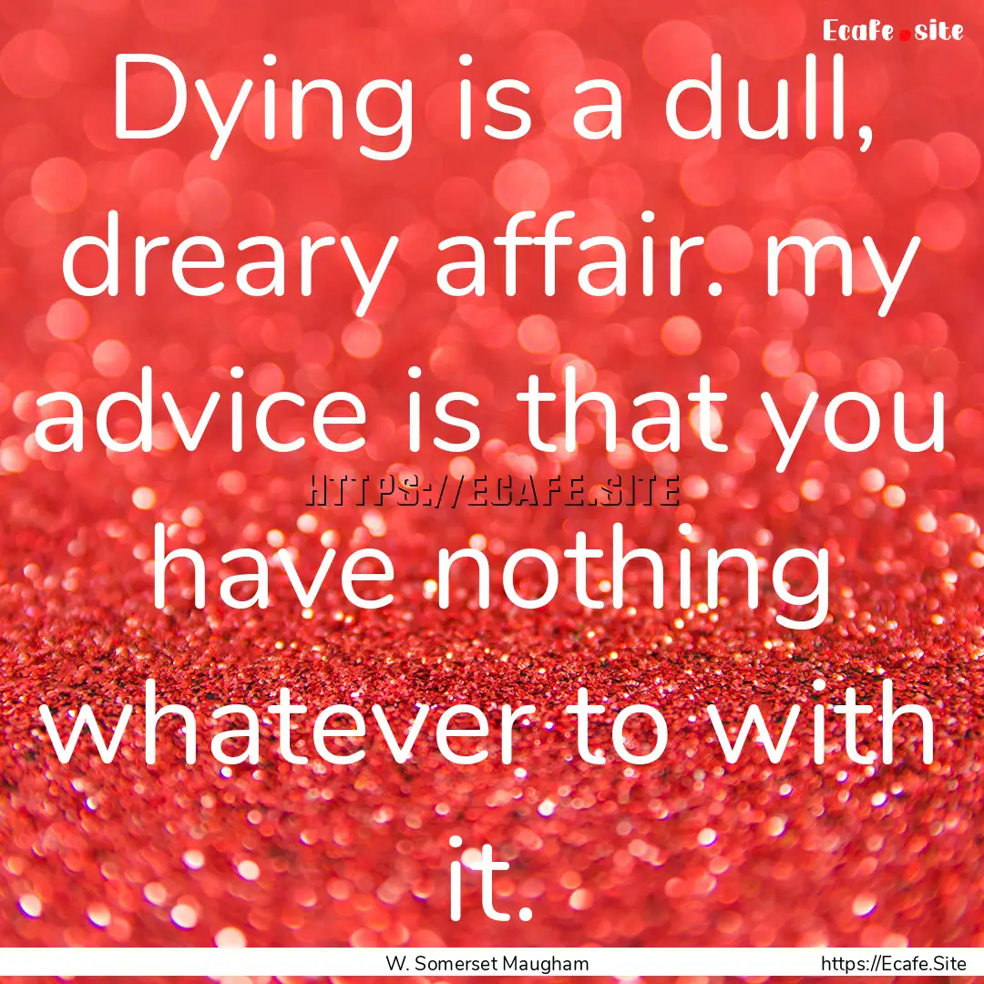 Dying is a dull, dreary affair. my advice.... : Quote by W. Somerset Maugham