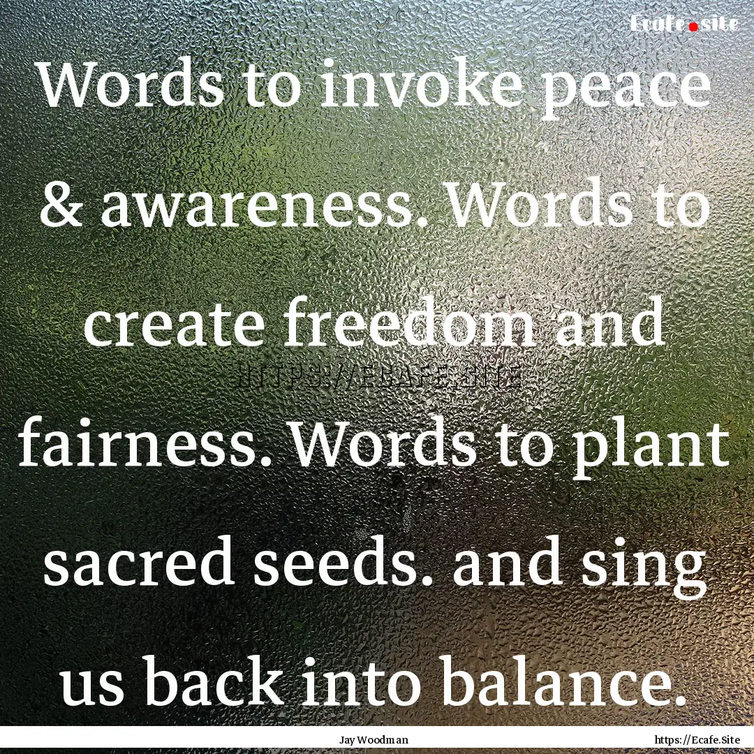 Words to invoke peace & awareness. Words.... : Quote by Jay Woodman