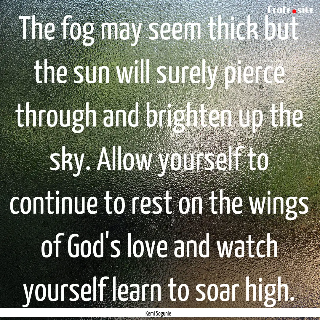 The fog may seem thick but the sun will surely.... : Quote by Kemi Sogunle