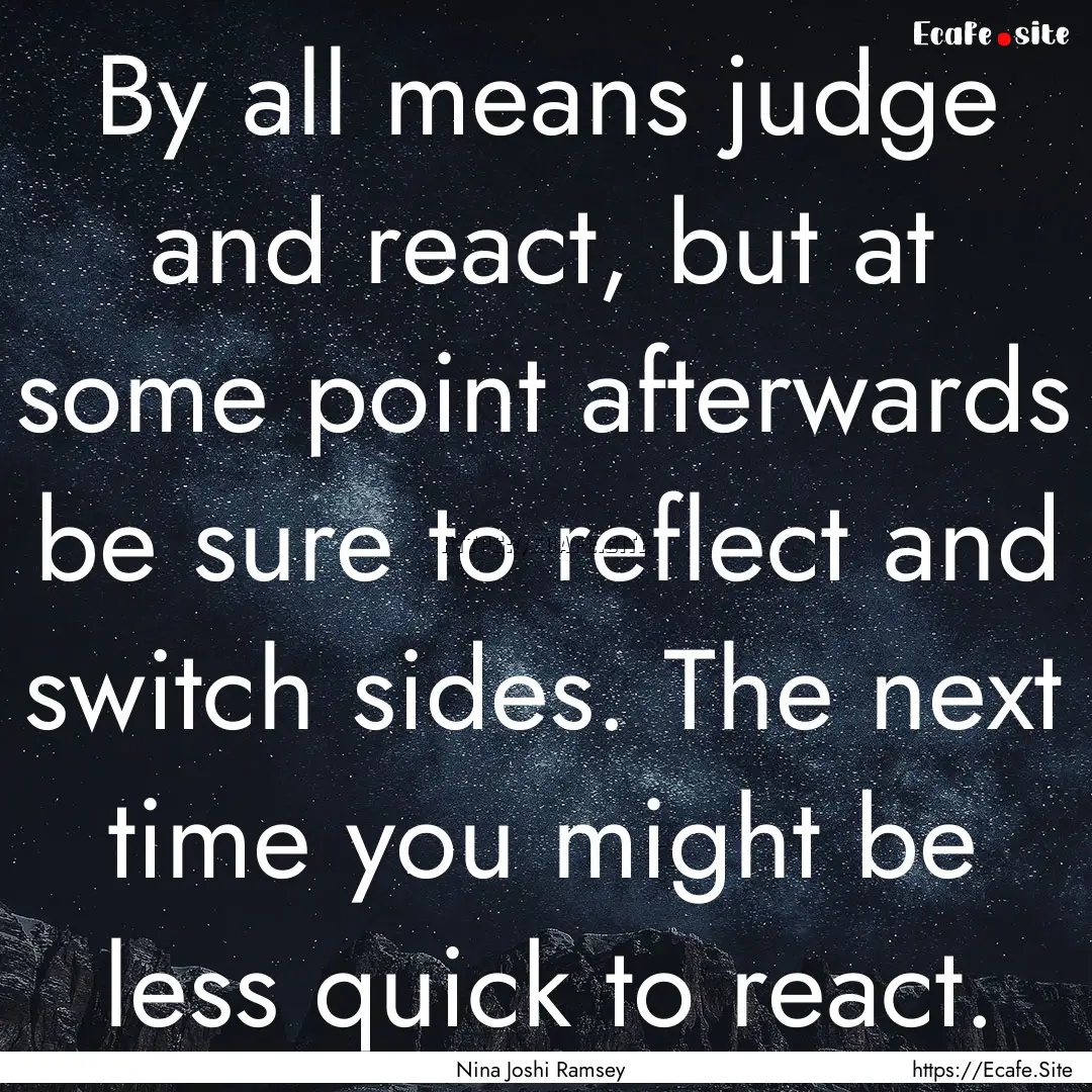 By all means judge and react, but at some.... : Quote by Nina Joshi Ramsey