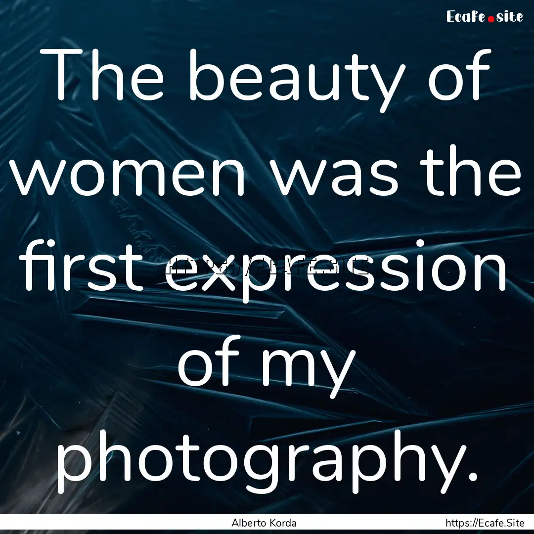 The beauty of women was the first expression.... : Quote by Alberto Korda