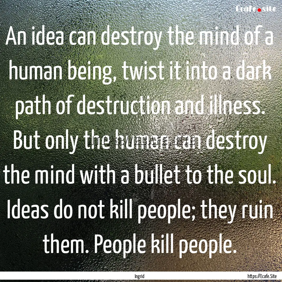 An idea can destroy the mind of a human being,.... : Quote by Ingrid