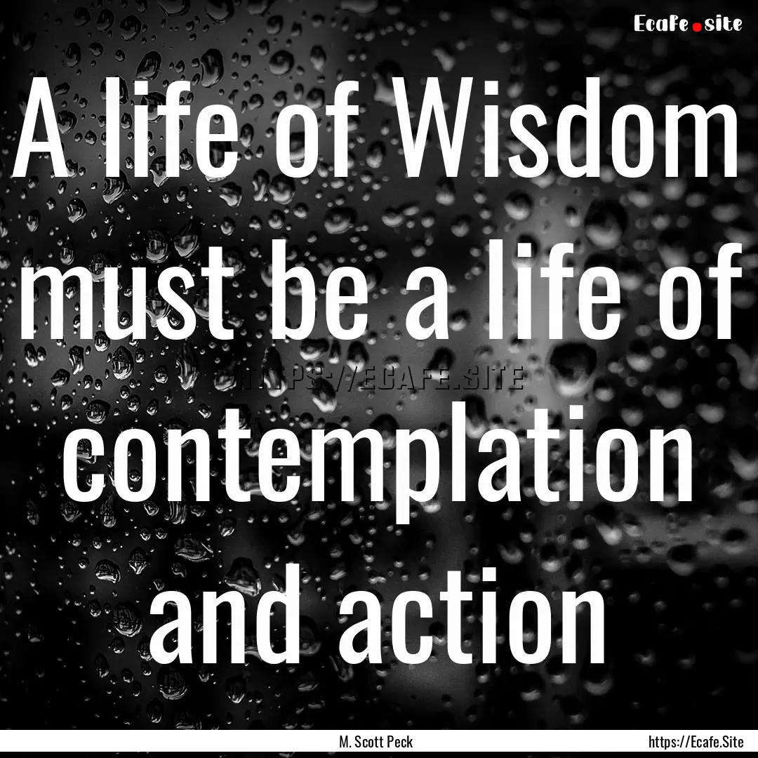 A life of Wisdom must be a life of contemplation.... : Quote by M. Scott Peck