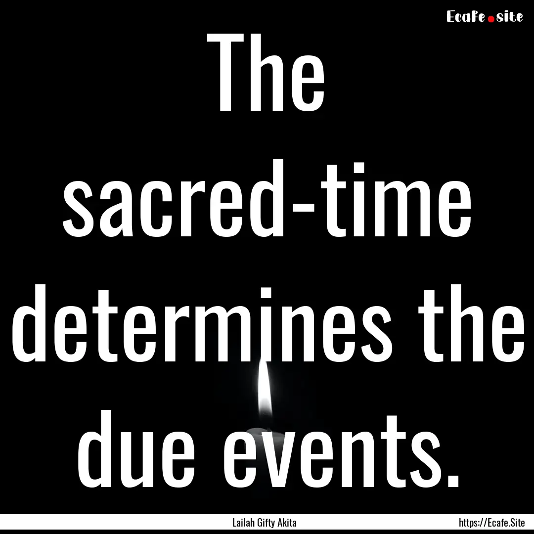 The sacred-time determines the due events..... : Quote by Lailah Gifty Akita