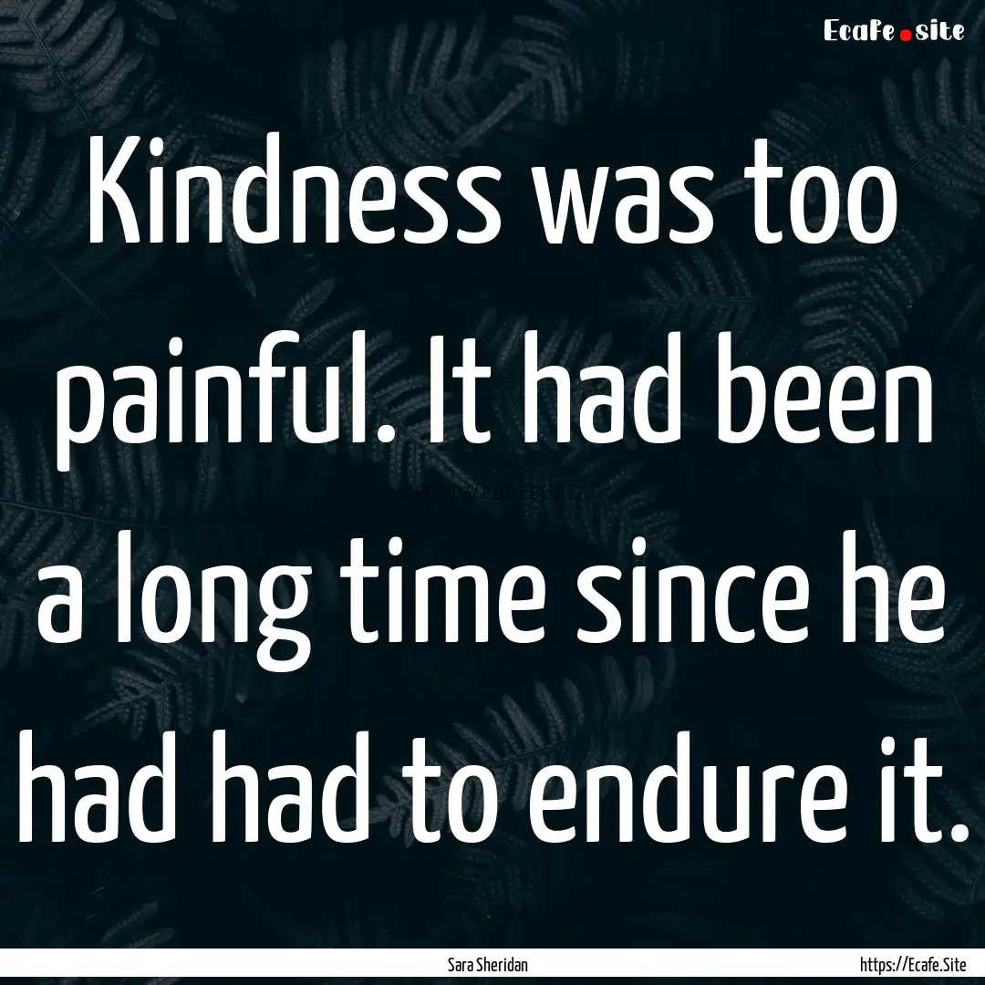 Kindness was too painful. It had been a long.... : Quote by Sara Sheridan