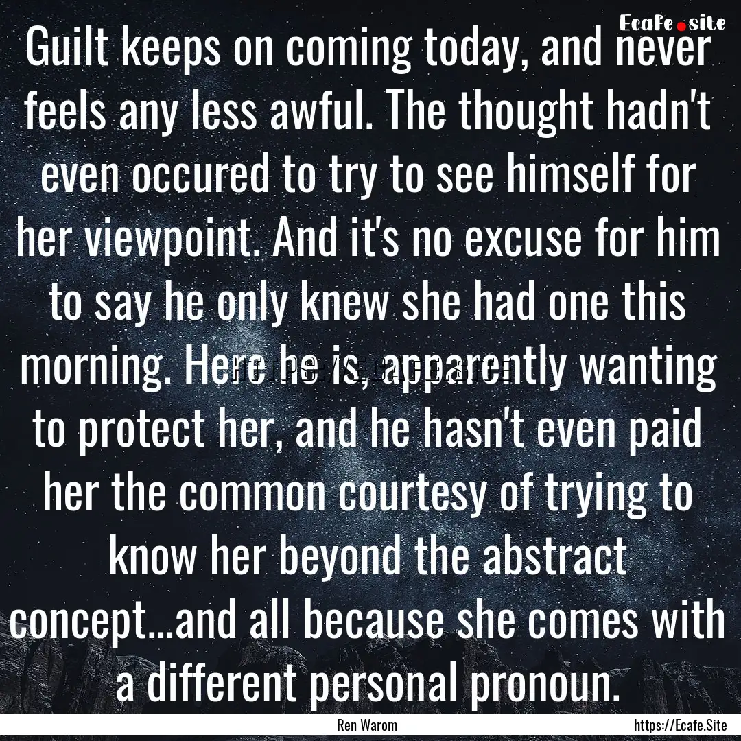 Guilt keeps on coming today, and never feels.... : Quote by Ren Warom