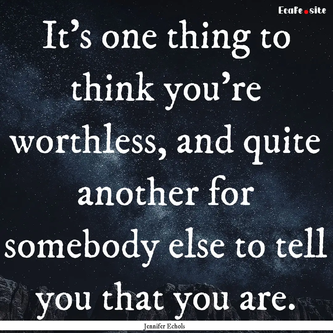 It's one thing to think you're worthless,.... : Quote by Jennifer Echols