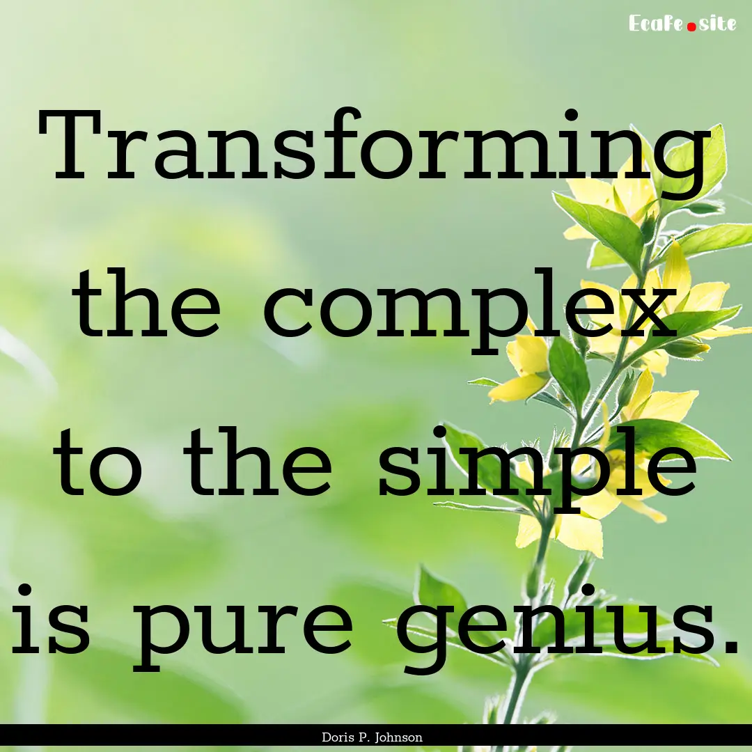 Transforming the complex to the simple is.... : Quote by Doris P. Johnson